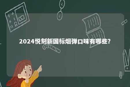 2024悦刻新国标烟弹口味有哪些
？ 
